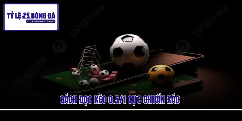 Cách đọc kèo 0.5/1 cực chuẩn xác