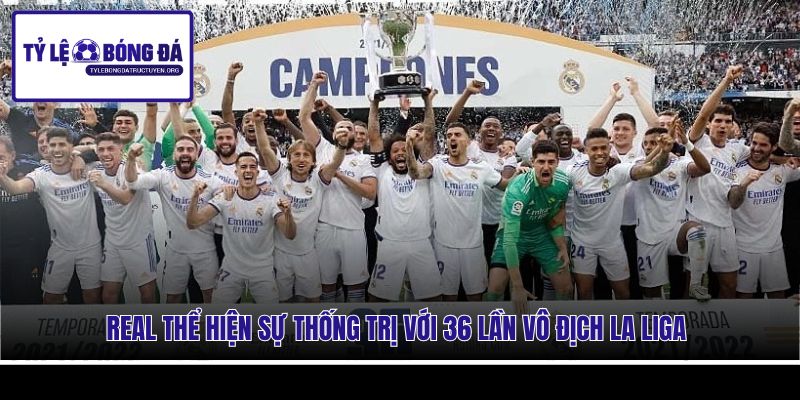 Real thể hiện sự thống trị với 36 lần vô địch La Liga