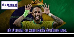 Tiểu Sử Neymar - Sự Nghiệp Bóng Đá Của Siêu Sao Brazil